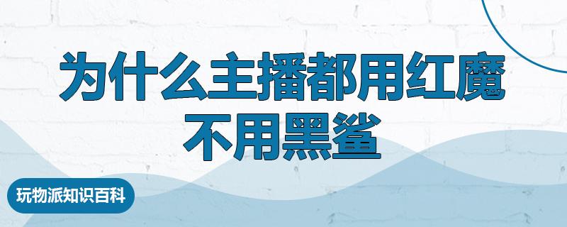 为什么主播都用红魔不用黑鲨