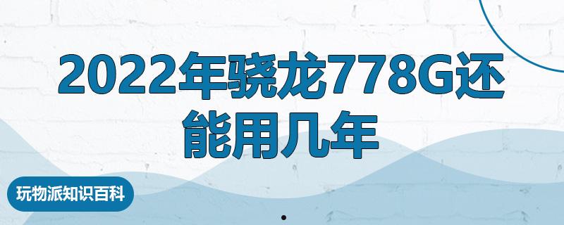 2022年骁龙778g还能用几年