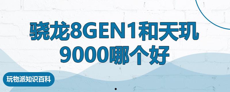 骁龙8gen1和天玑9000哪个好