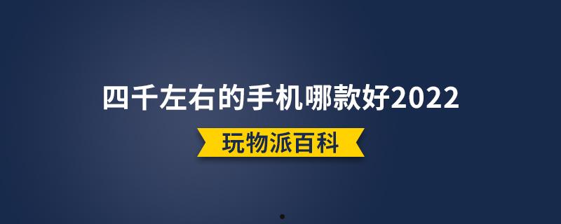 四千左右的手机哪款好2022  第1张