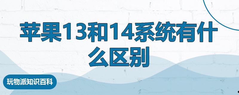 苹果13和14系统有什么区别