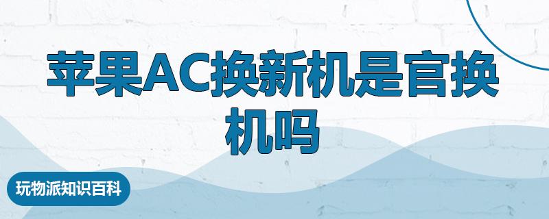 苹果ac换新机是官换机吗  第1张