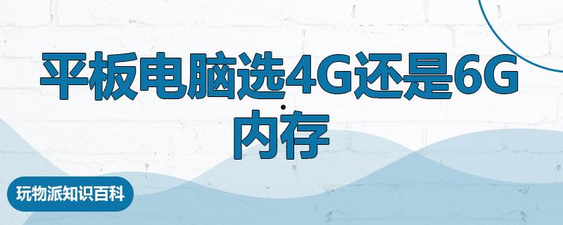 平板电脑选4g还是6g内存