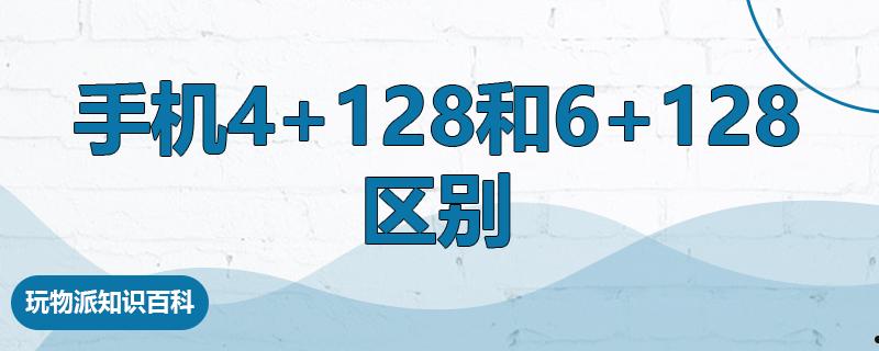 手机4+128和6+128区别  第1张