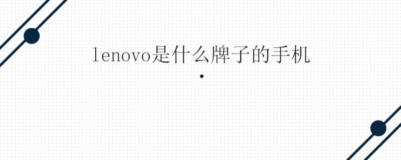 lenovo是什么牌子的手机