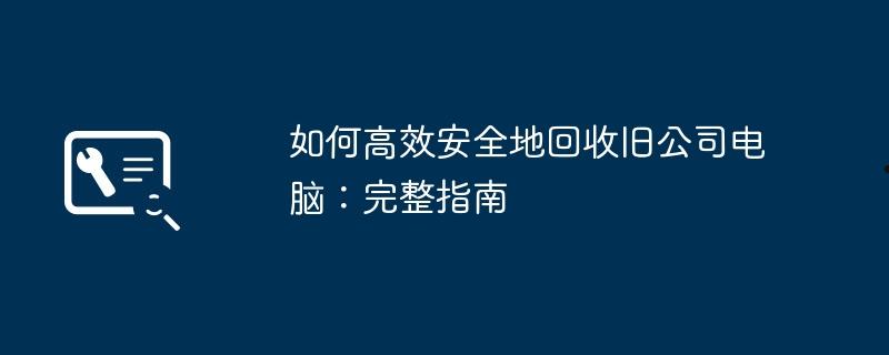 如何高效安全地回收旧公司电脑：完整指南