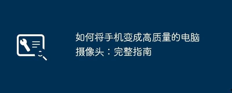 如何将手机变成高质量的电脑摄像头：完整指南