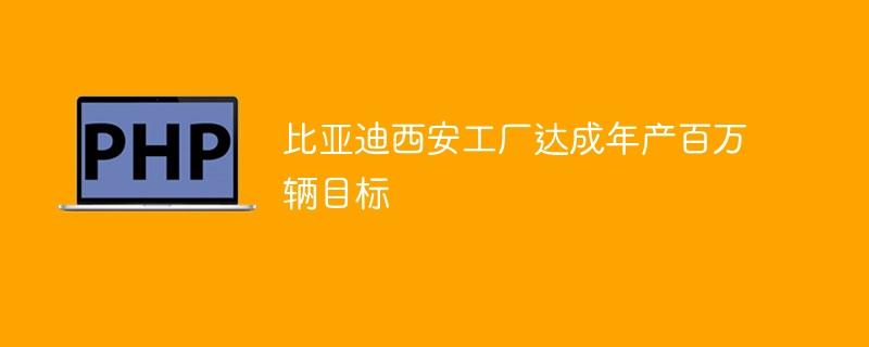 比亚迪西安工厂达成年产百万辆目标