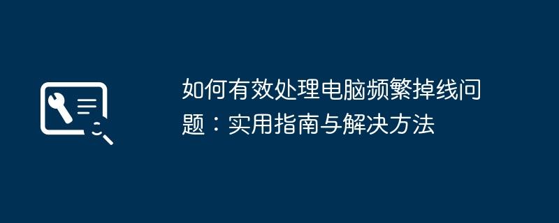 如何有效处理电脑频繁掉线问题：实用指南与解决方法