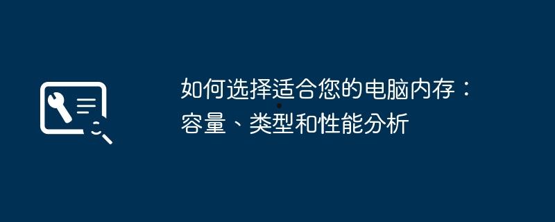 如何选择适合您的电脑内存：容量、类型和性能分析