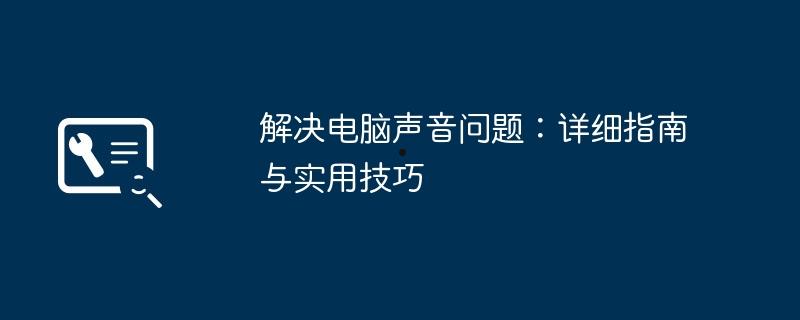 解决电脑声音问题：详细指南与实用技巧