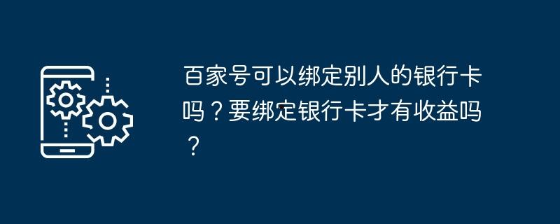 百家号可以绑定别人的银行卡吗？要绑定银行卡才有收益吗？