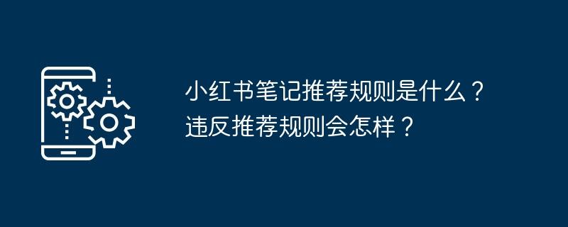 小红书笔记推荐规则是什么？违反推荐规则会怎样？