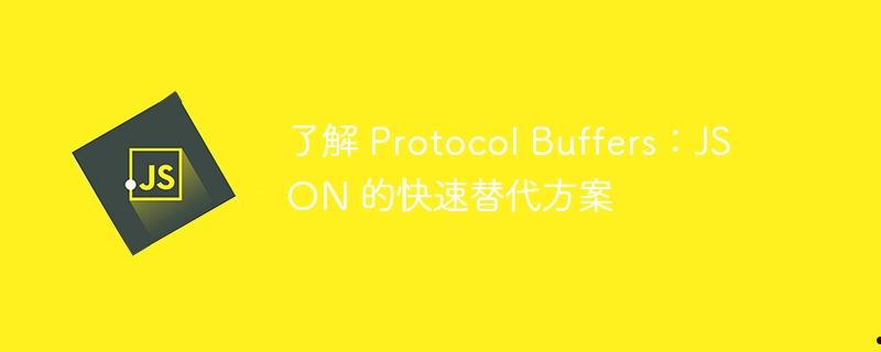 了解 Protocol Buffers：JSON 的快速替代方案