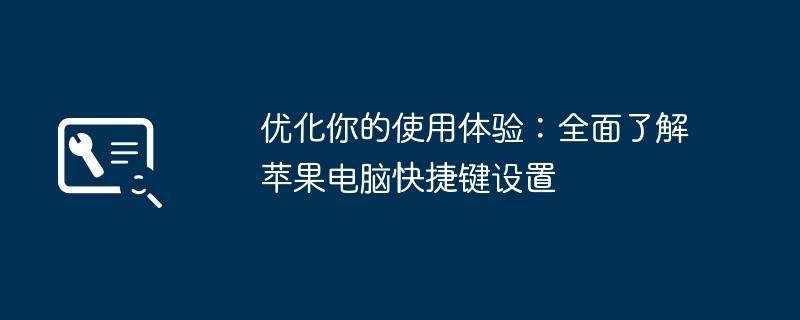 优化你的使用体验：全面了解苹果电脑快捷键设置