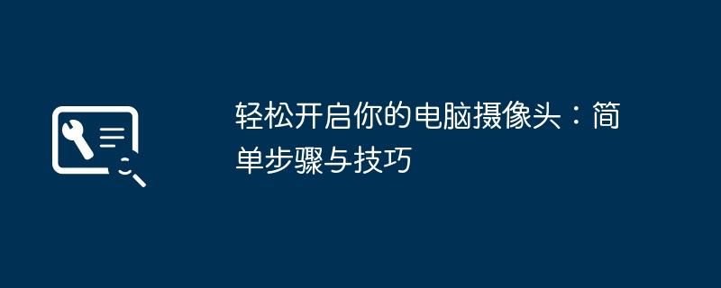 轻松开启你的电脑摄像头：简单步骤与技巧