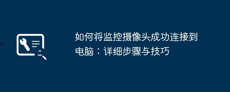 如何将监控摄像头成功连接到电脑：详细步骤与技巧