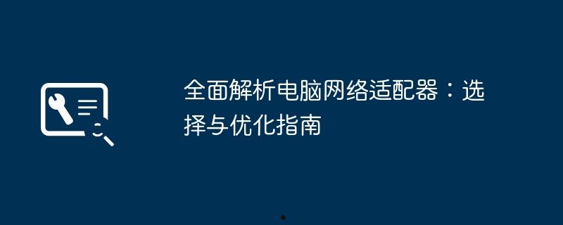 全面解析电脑网络适配器：选择与优化指南