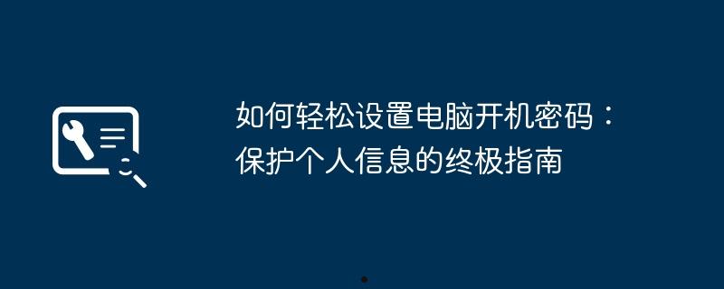 如何轻松设置电脑开机密码：保护个人信息的终极指南