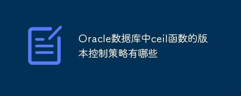 Oracle数据库中ceil函数的版本控制策略有哪些