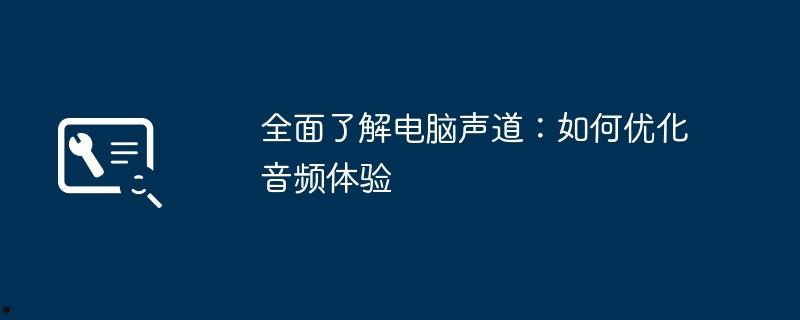 全面了解电脑声道：如何优化音频体验