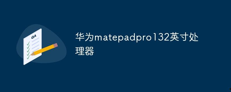 华为matepadpro132英寸处理器