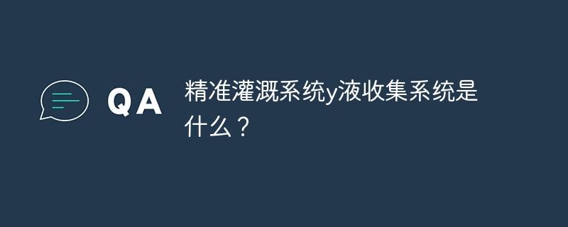 精准灌溉系统y液收集系统是什么？