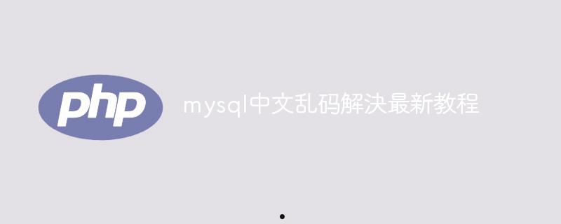 mysql中文乱码解決最新教程