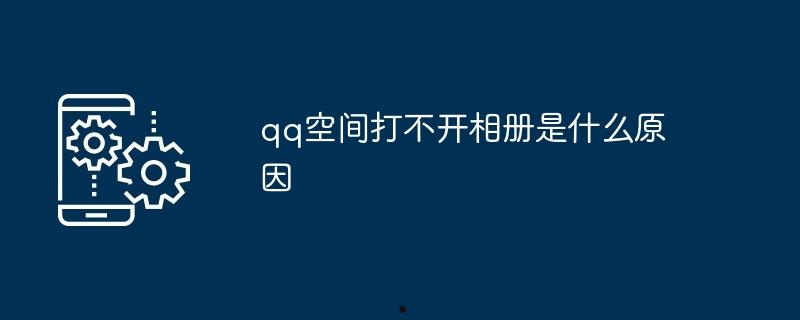 qq空间打不开相册是什么原因