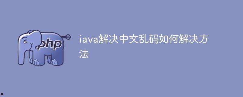 iava解决中文乱码如何解决方法