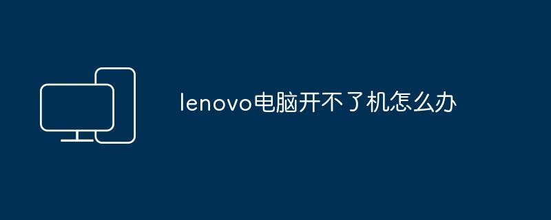 lenovo电脑开不了机怎么办