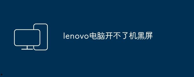 lenovo电脑开不了机黑屏