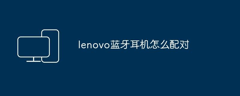 lenovo蓝牙耳机怎么配对