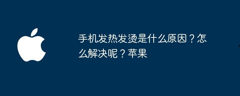 手机发热发烫是什么原因？怎么解决呢？苹果