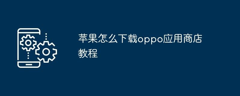 苹果怎么下载oppo应用商店教程