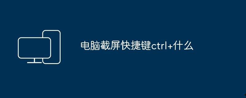 电脑截屏快捷键ctrl+什么