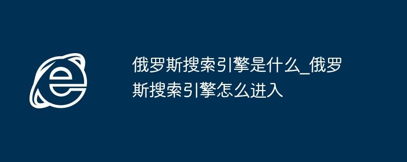 俄罗斯搜索引擎是什么_俄罗斯搜索引擎怎么进入