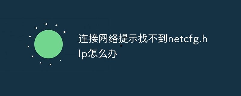 连接网络提示找不到netcfg.hlp怎么办