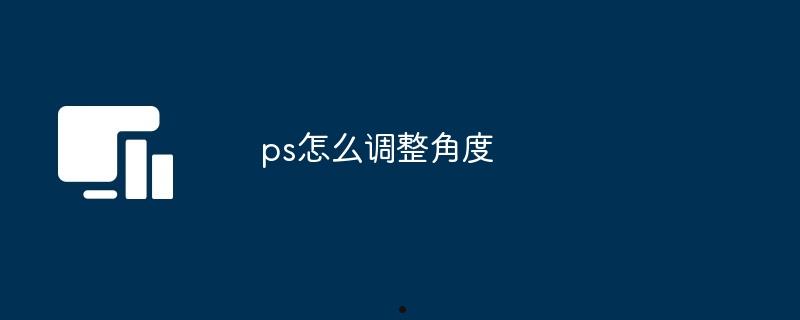 ps怎么调整角度