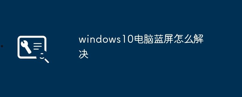 windows10电脑蓝屏怎么解决